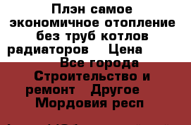 Плэн самое экономичное отопление без труб котлов радиаторов  › Цена ­ 1 150 - Все города Строительство и ремонт » Другое   . Мордовия респ.
